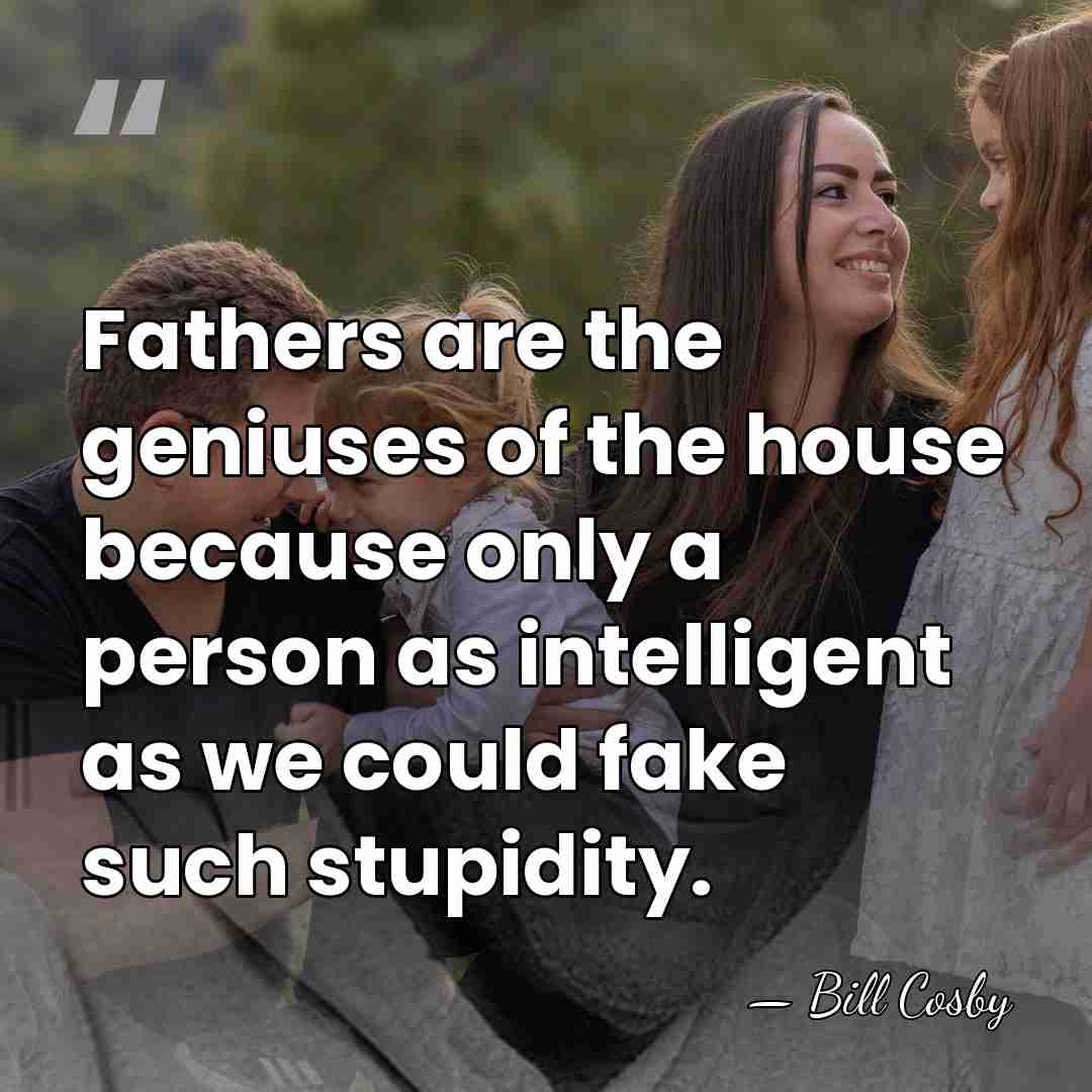 Fathers are the geniuses of the house because only a person as&hellip; - Bill Cosby