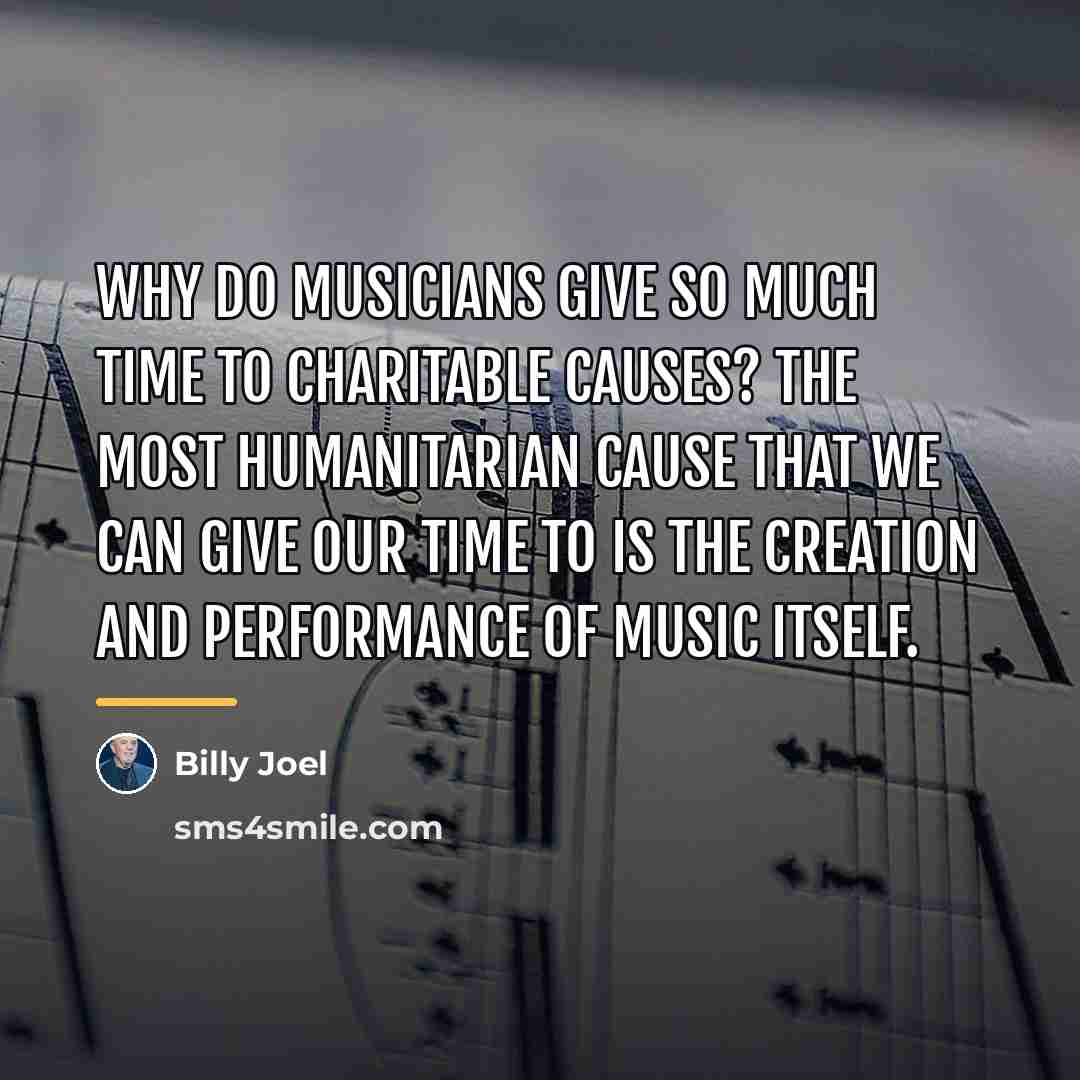 “Why do musicians give so much time to charitable causes?…” quote by Billy Joel