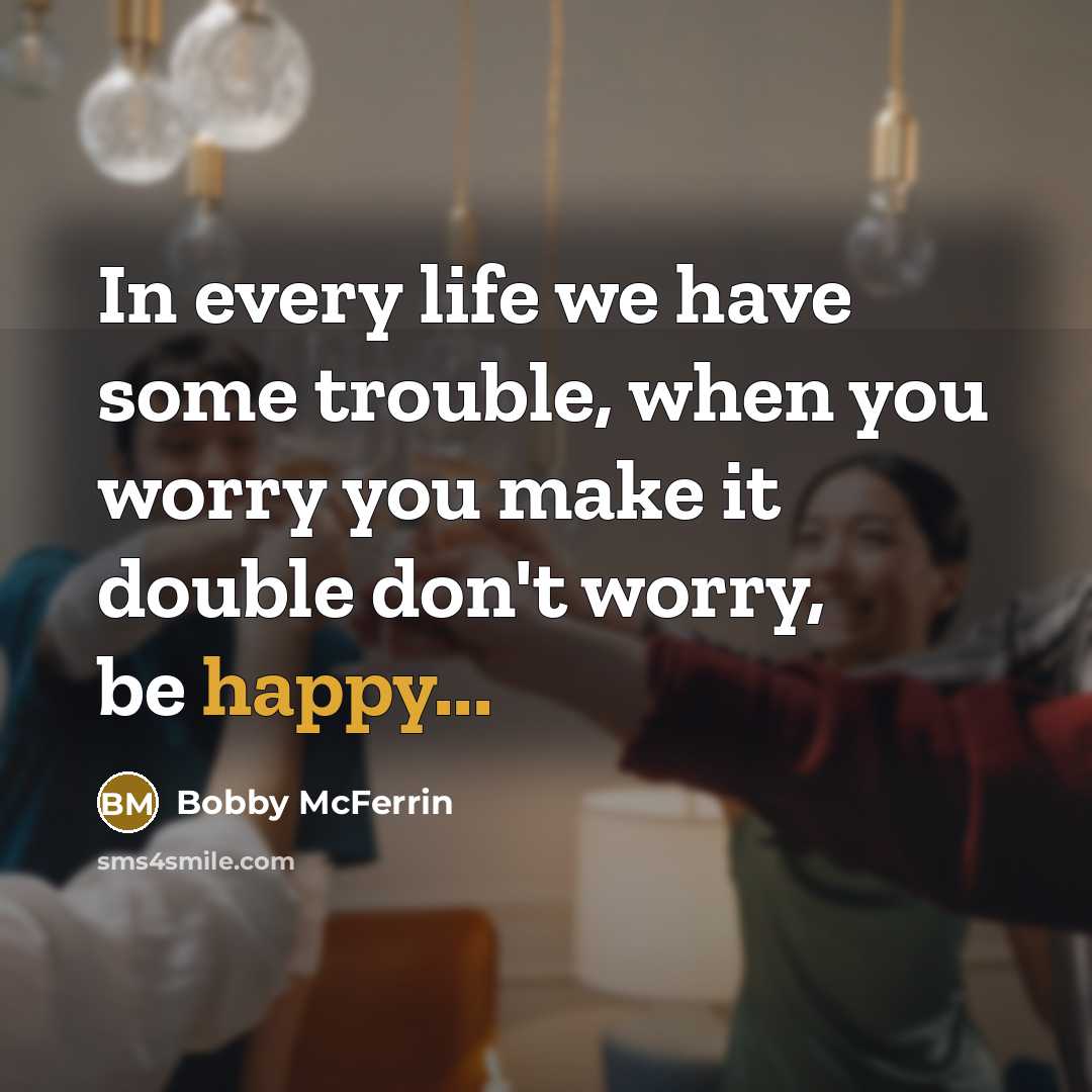 “In every life we have some trouble, when you worry…” quote by Bobby McFerrin