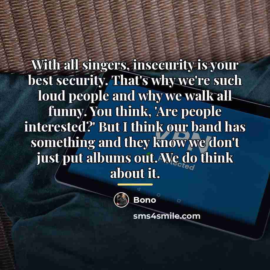 “With all singers, insecurity is your best security. That's why…” quote by Bono