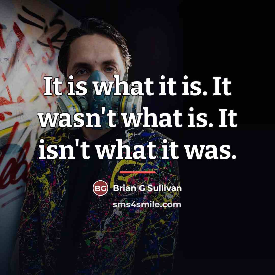 “It is what it is. It wasn't what is. It…” quote by Brian G Sullivan