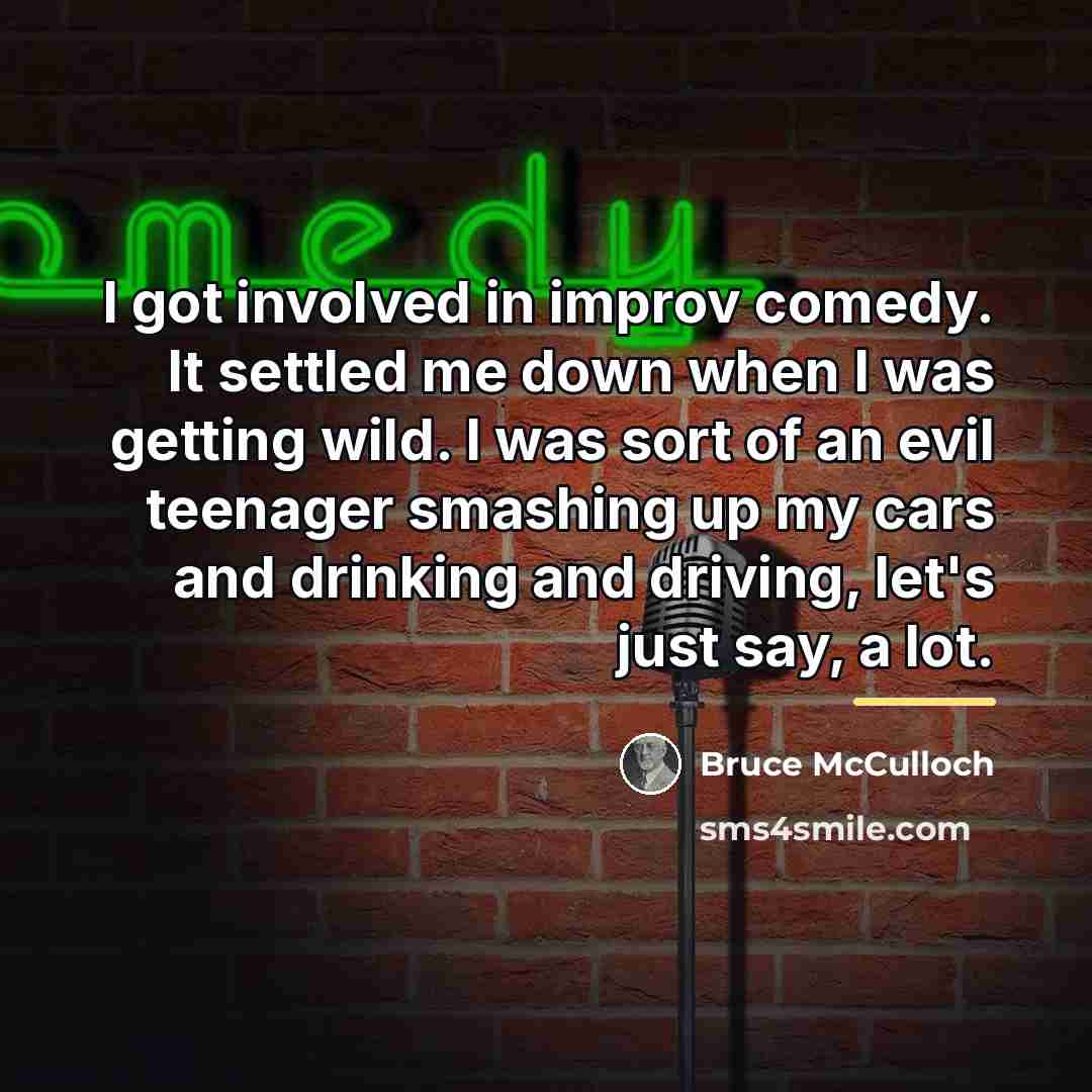 “I got involved in improv comedy. It settled me down…” quote by Bruce McCulloch