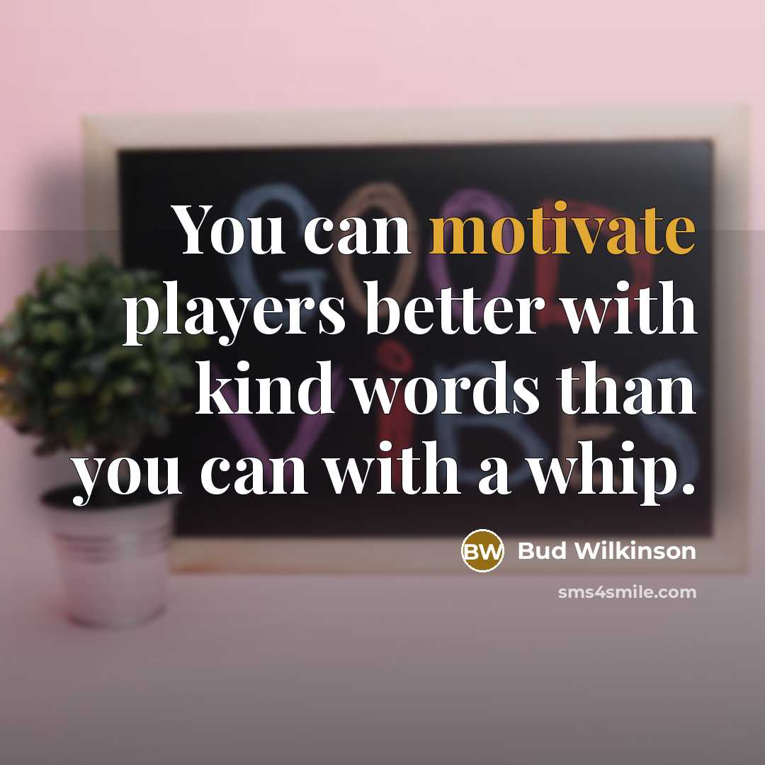 “You can motivate players better with kind words than you…” quote by Bud Wilkinson
