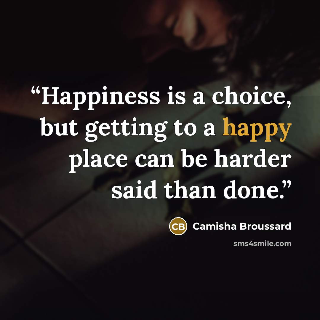 “Happiness is a choice, but getting to a happy place can be harder said than done.” quote by Camisha Broussard