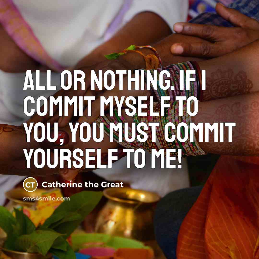 “All or nothing. If I commit myself to you, you must commit yourself to me!” quote by Catherine The Great