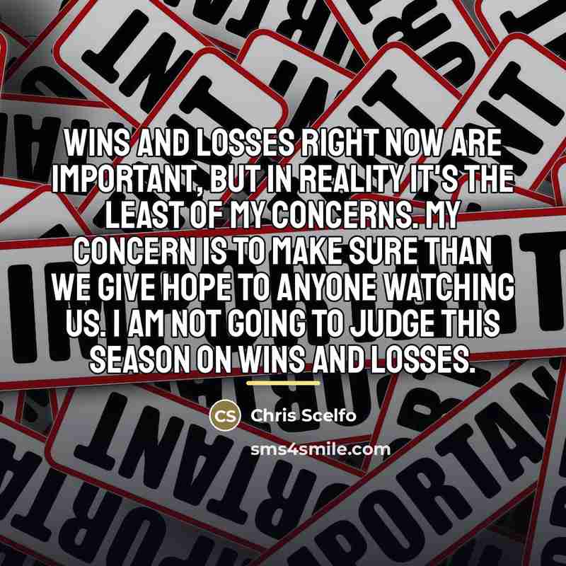 “Wins and losses right now are important, but in reality…” quote by Chris Scelfo