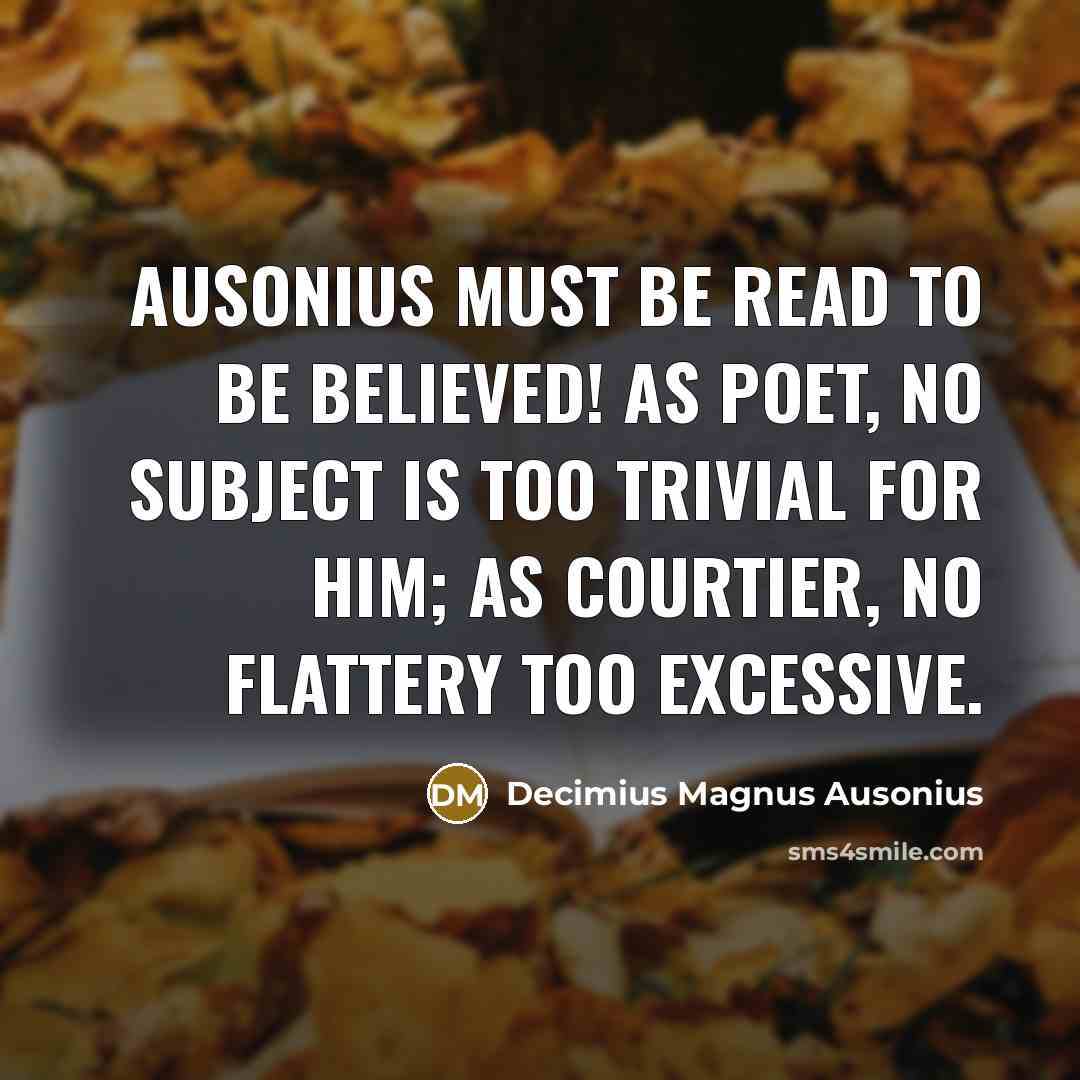 “Ausonius must be read to be believed! As poet, no…” quote by Decimius Magnus Ausonius