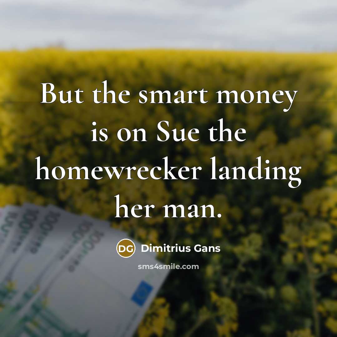 “But the smart money is on Sue the homewrecker landing her man.” quote by Dimitrius Gans