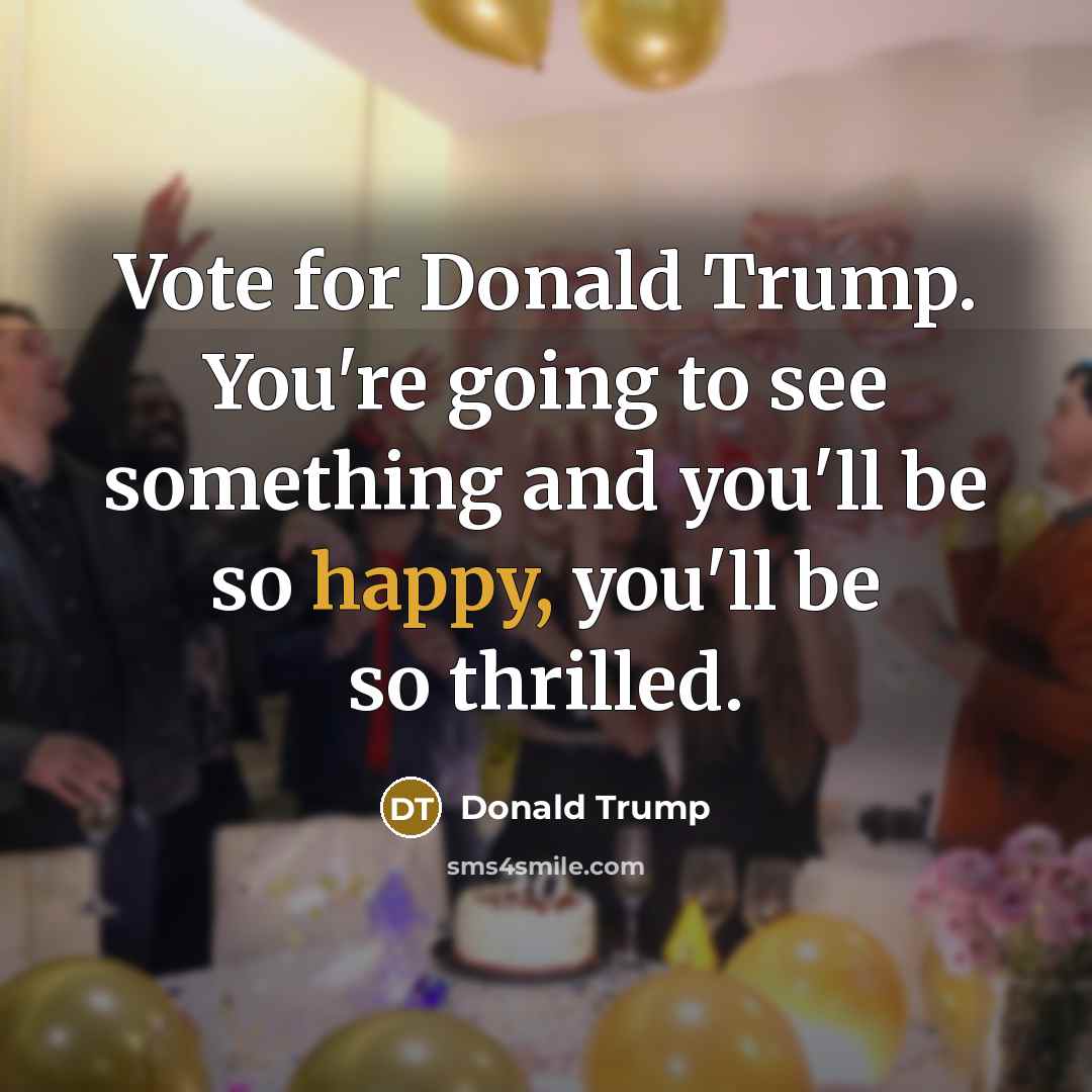 “Vote for Donald Trump. You're going to see something and…” quote by Donald Trump