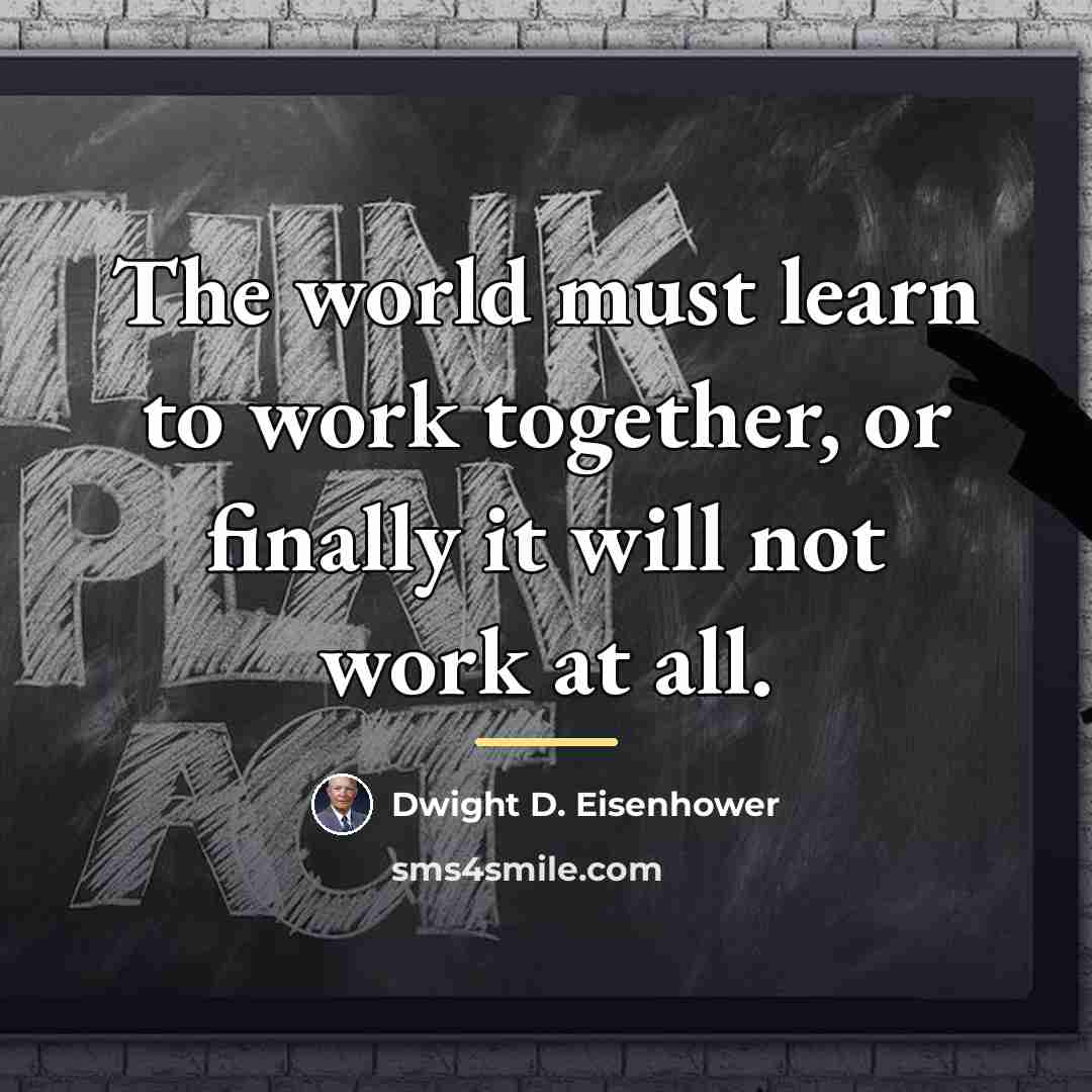 “The world must learn to work together, or finally it…” quote by Dwight D. Eisenhower