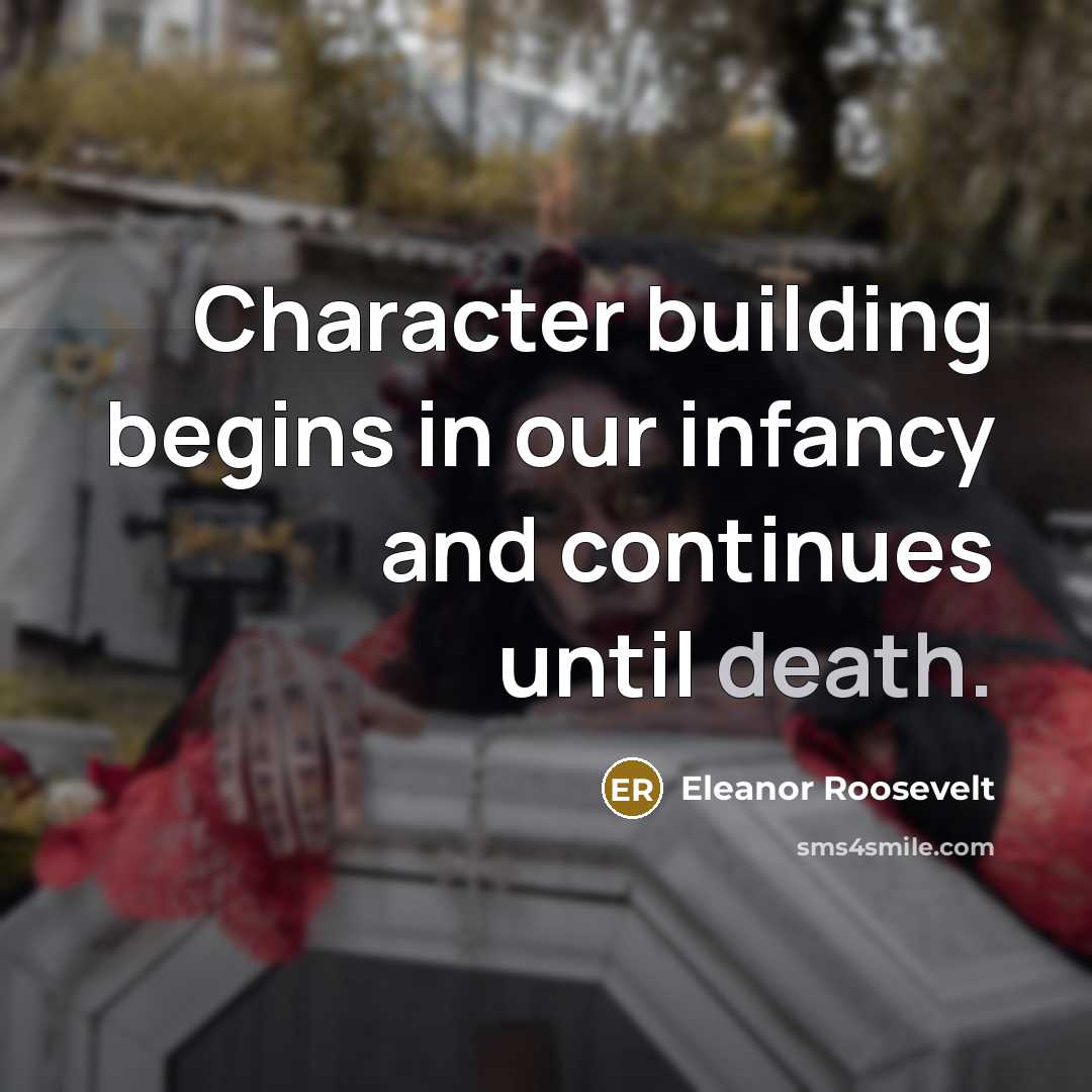 “Character building begins in our infancy and continues until death.…” quote by Eleanor Roosevelt