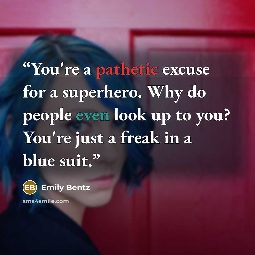“You're a pathetic excuse for a superhero. Why do people even look up to you? You're just a freak in a blue suit.” quote by Emily Bentz