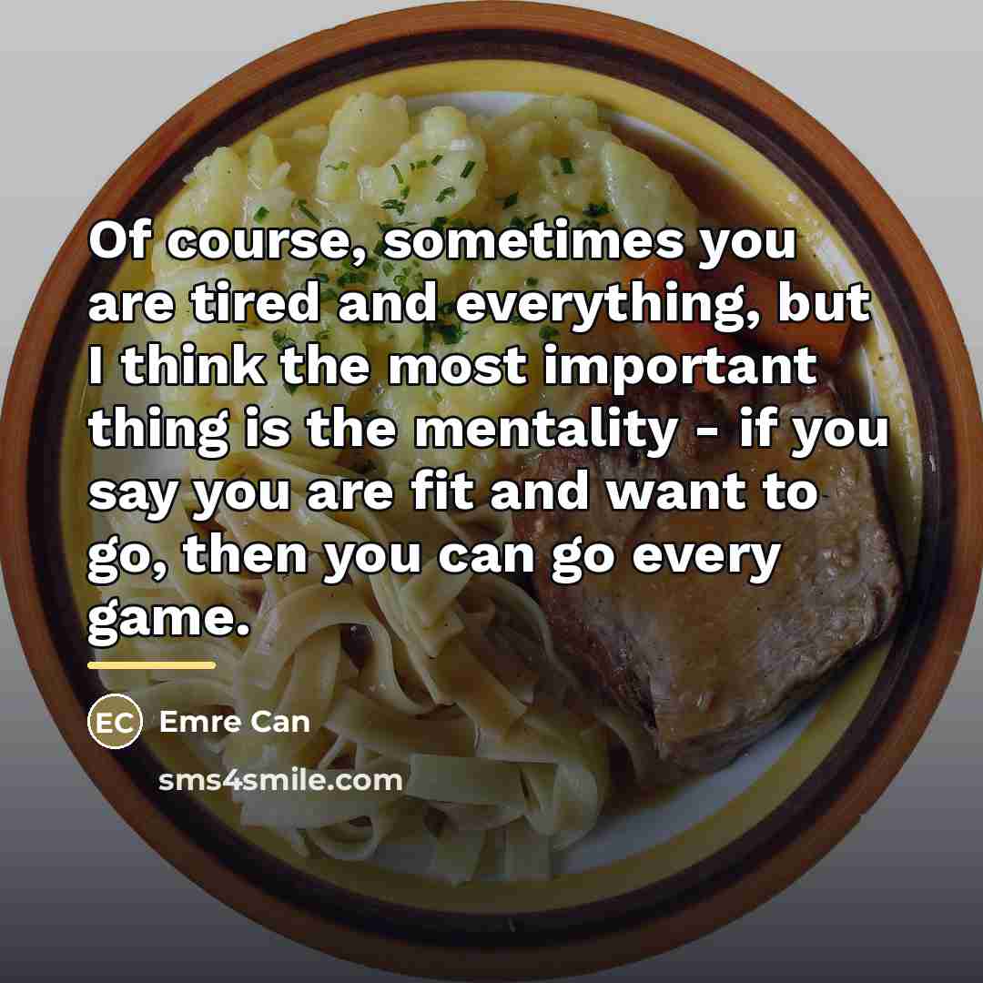 “Of course, sometimes you are tired and everything, but I…” quote by Emre Can