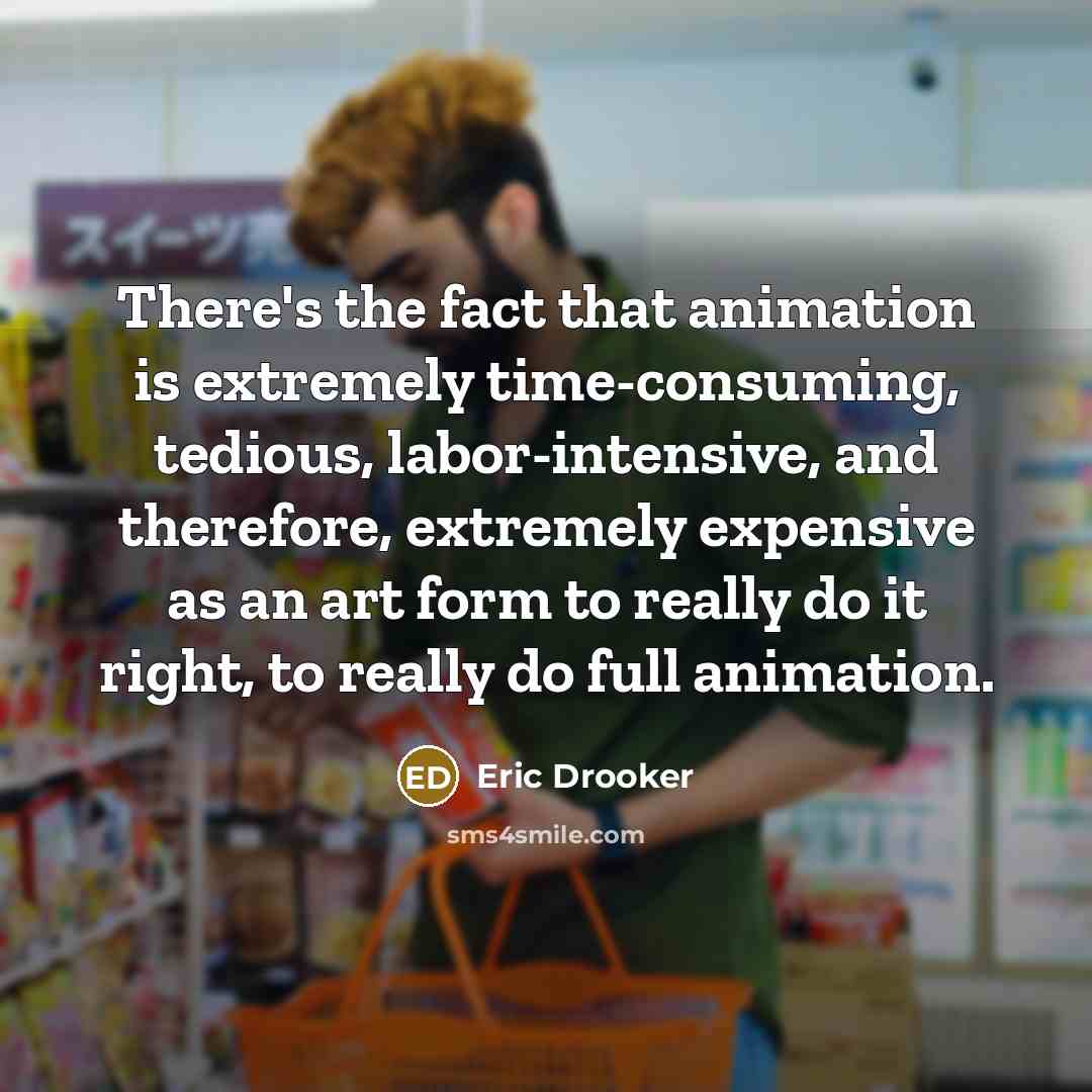 “There's the fact that animation is extremely time-consuming, tedious, labor-intensive,…” quote by Eric Drooker