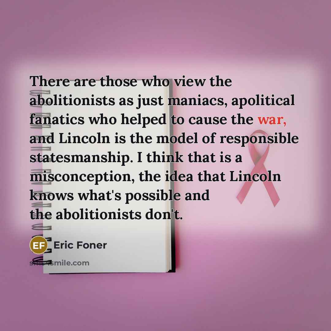 “There are those who view the abolitionists as just maniacs,…” quote by Eric Foner