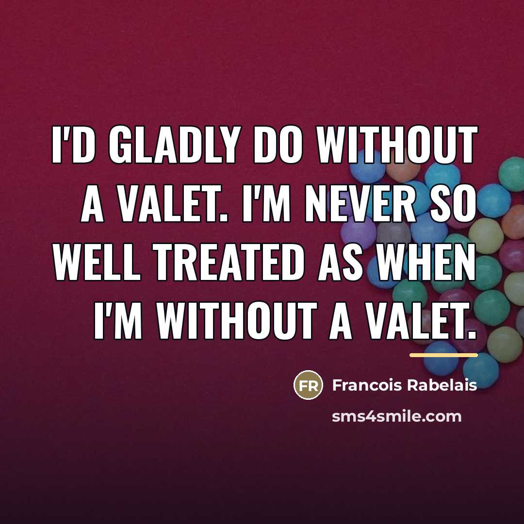 “I'd gladly do without a valet. I'm never so well…” quote by François Rabelais