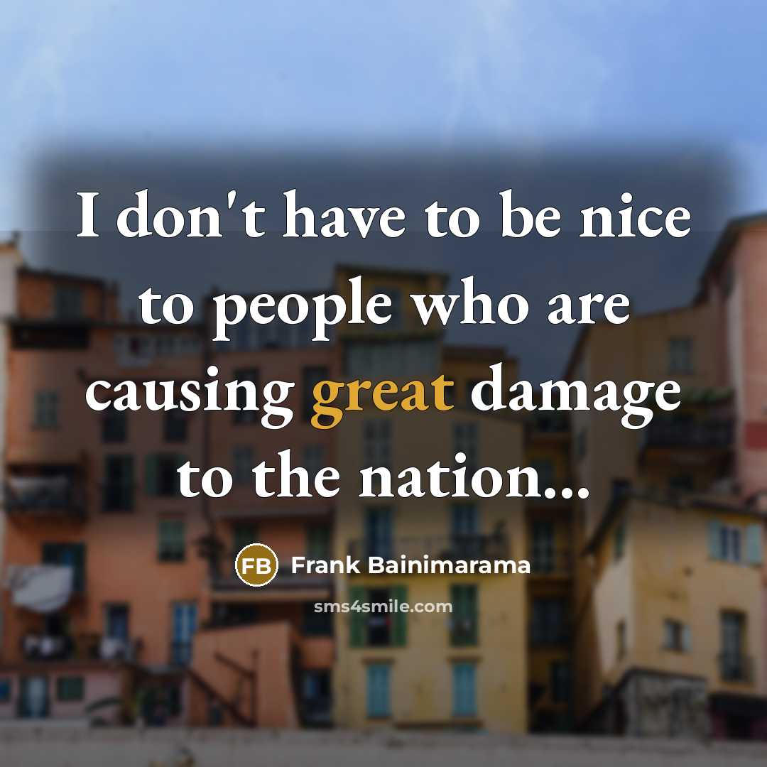 “I don't have to be nice to people who are…” quote by Frank Bainimarama