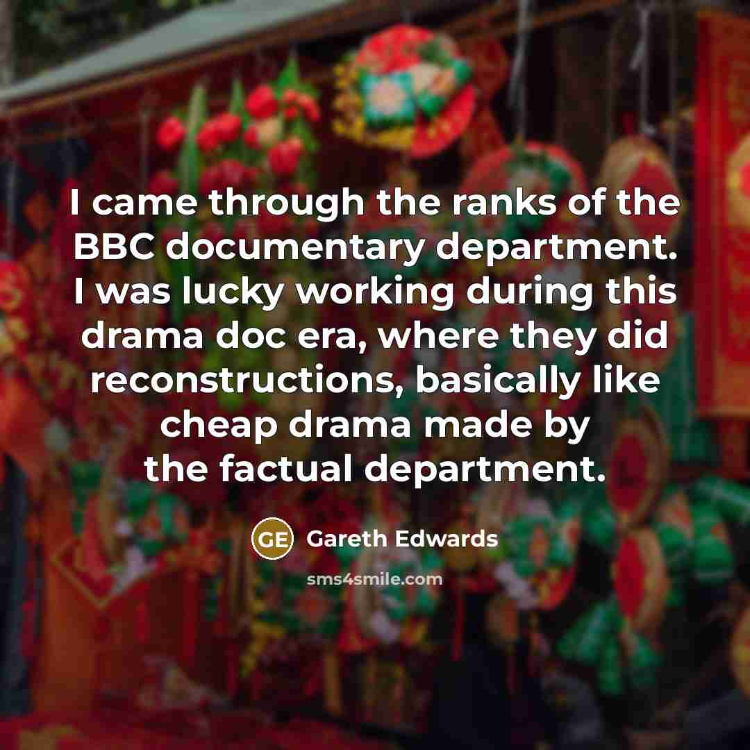 “I came through the ranks of the BBC documentary department.…” quote by Gareth Edwards