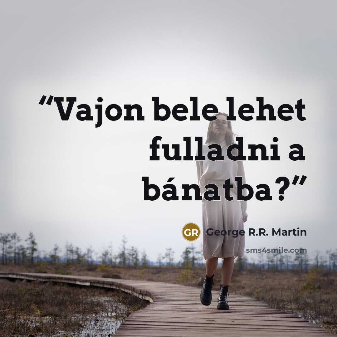 “Vajon bele lehet fulladni a bánatba?” quote by George R.R. Martin