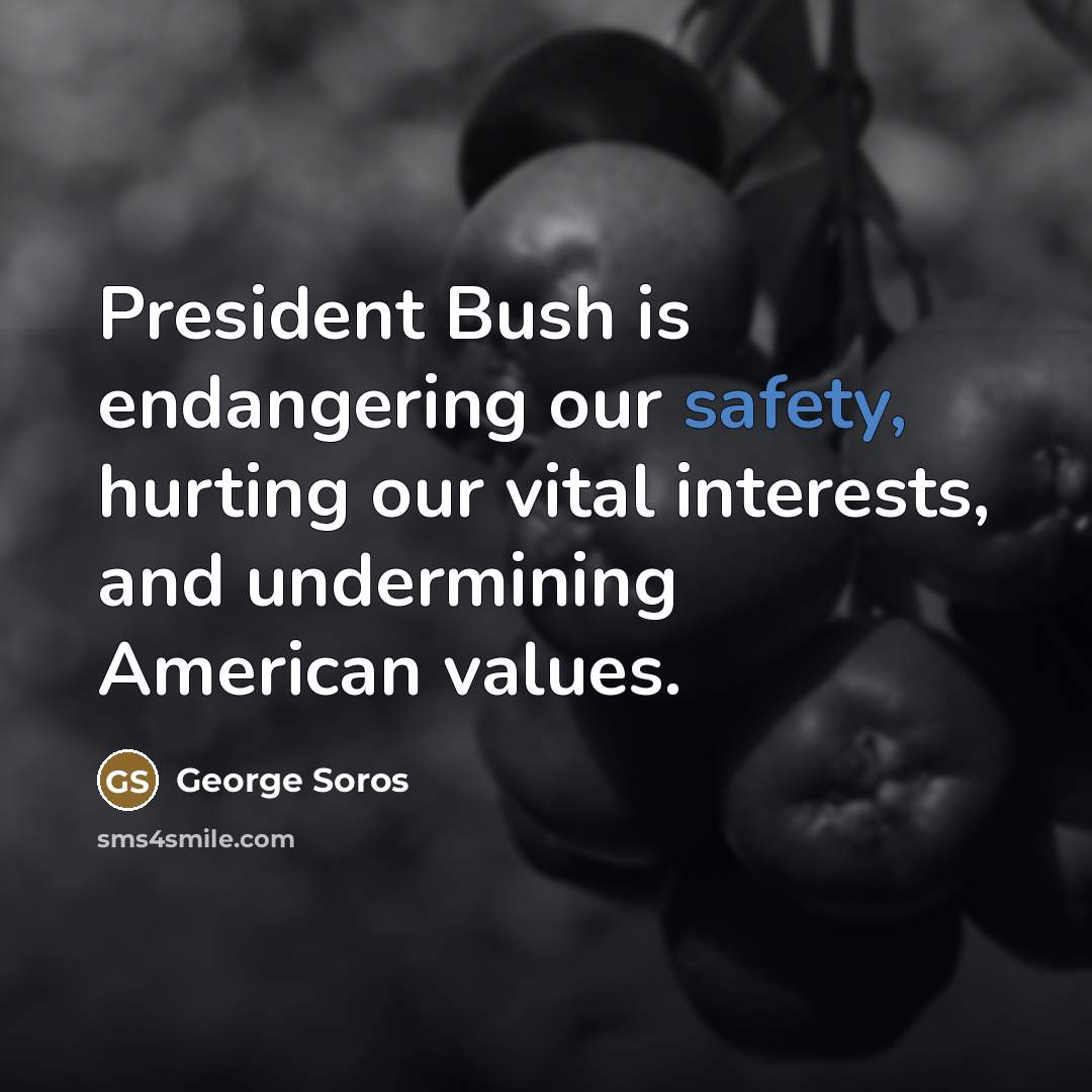 “President Bush is endangering our safety, hurting our vital interests,…” quote by George Soros