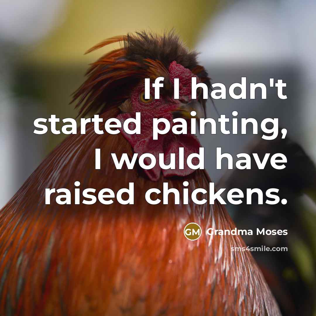 “If I hadn't started painting, I would have raised chickens.…” quote by Grandma Moses