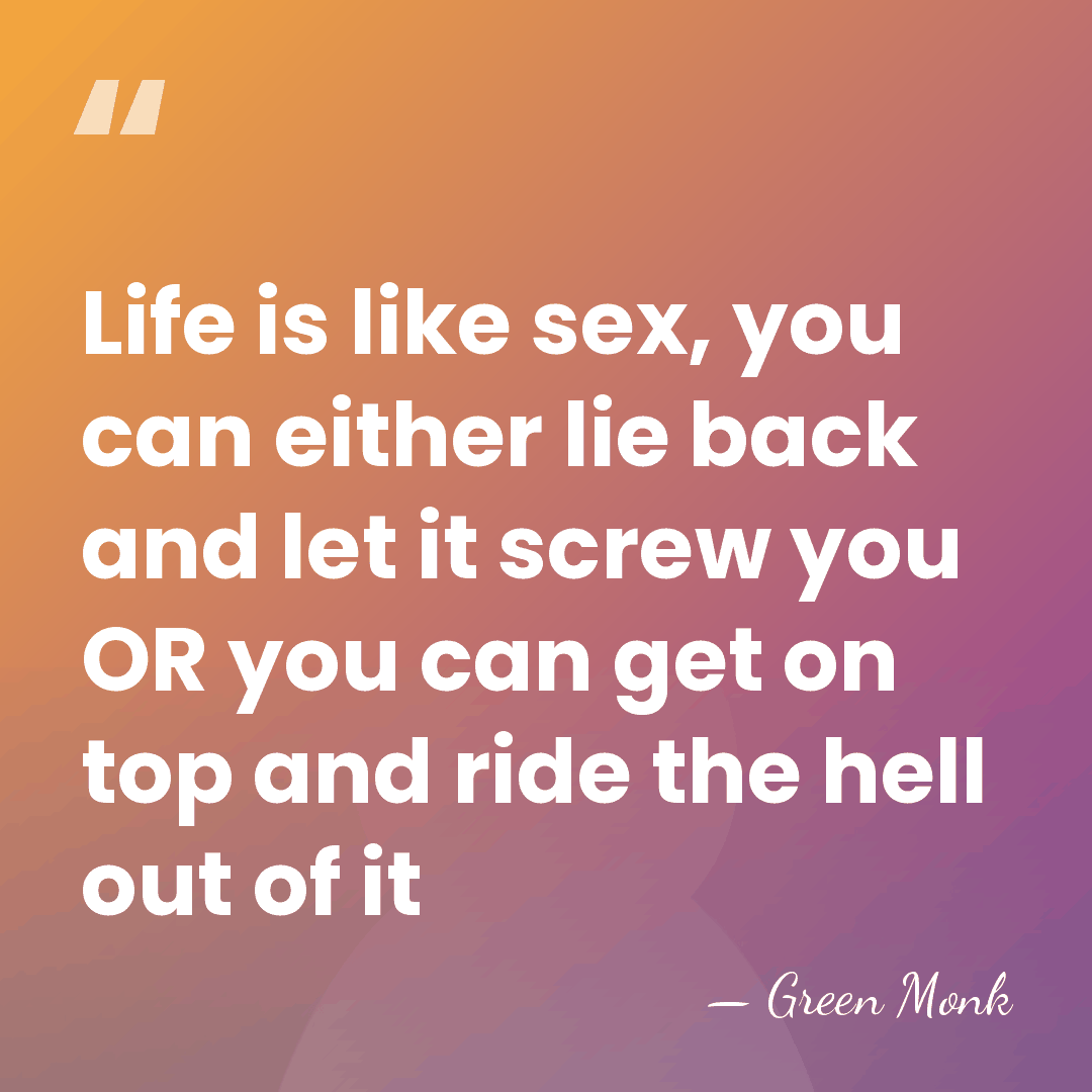 Life is like sex, you can either lie back and let it&hellip; - Green Monk