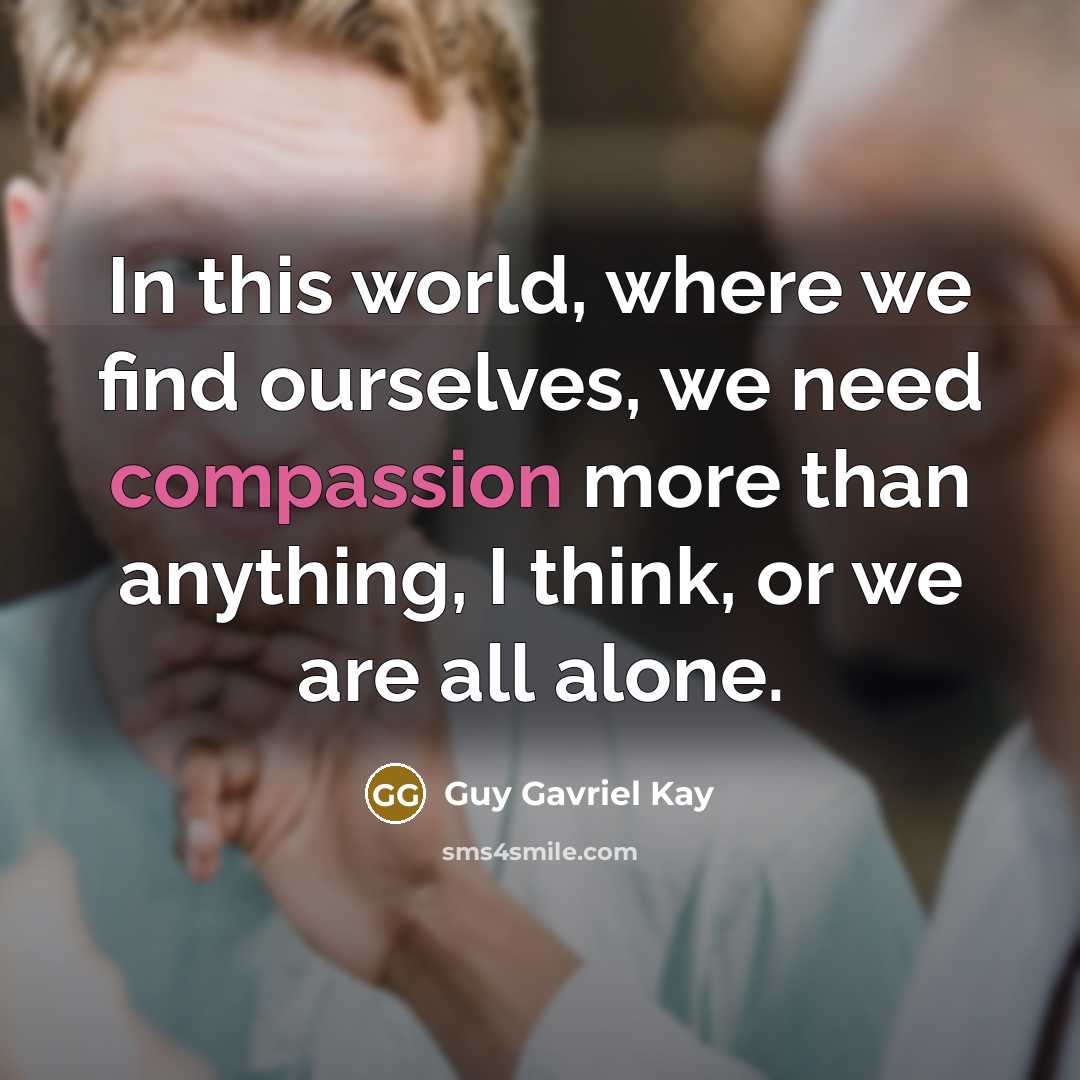 “In this world, where we find ourselves, we need compassion…” quote by Guy Gavriel Kay