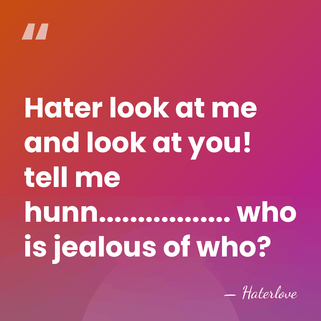 Hater look at me and look at you! tell me hunn................. who&hellip; - Haterlove