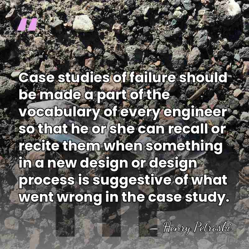 Case studies of failure should be made a part of the vocabulary&hellip; - Henry Petroski