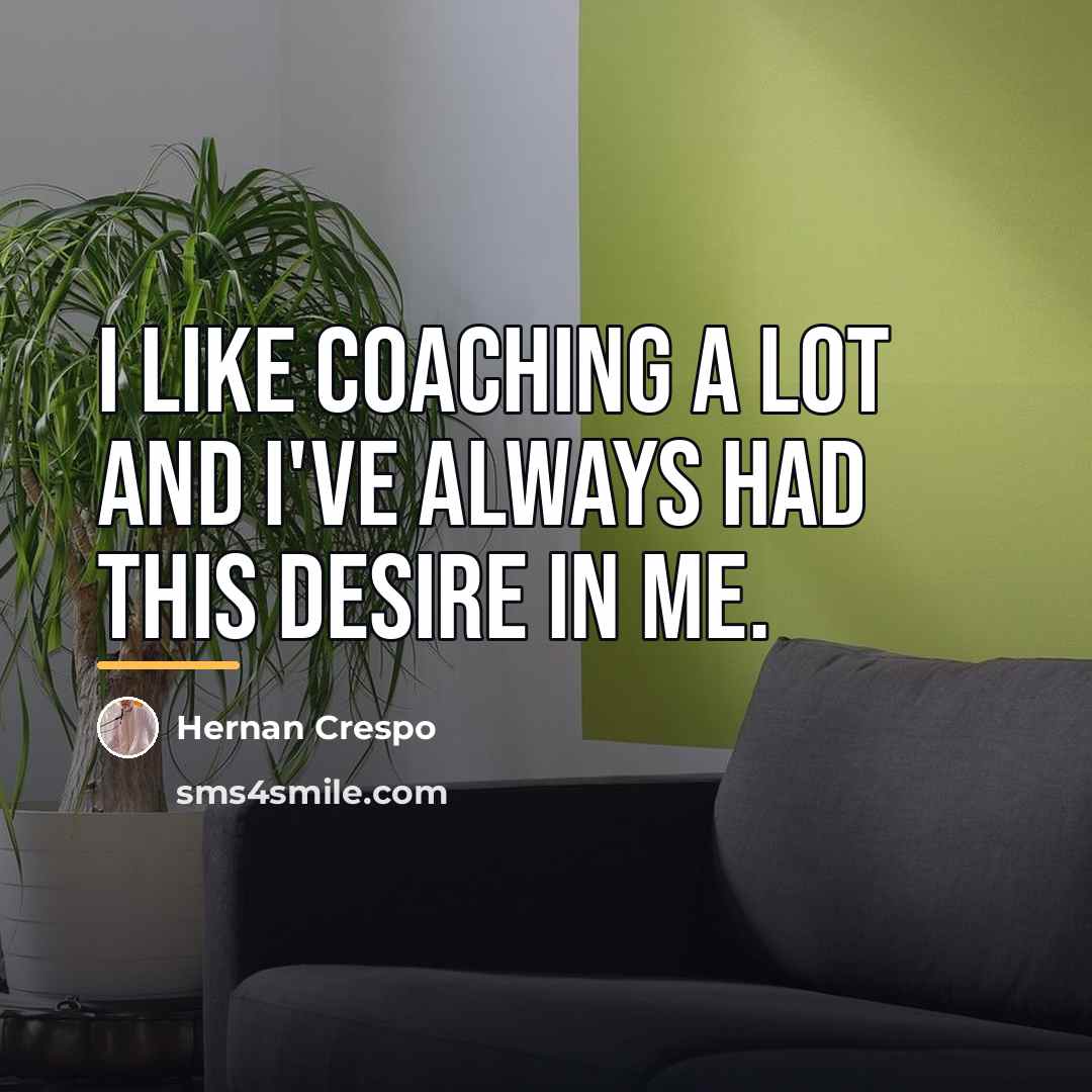 “I like coaching a lot and I've always had this…” quote by Hernan Crespo