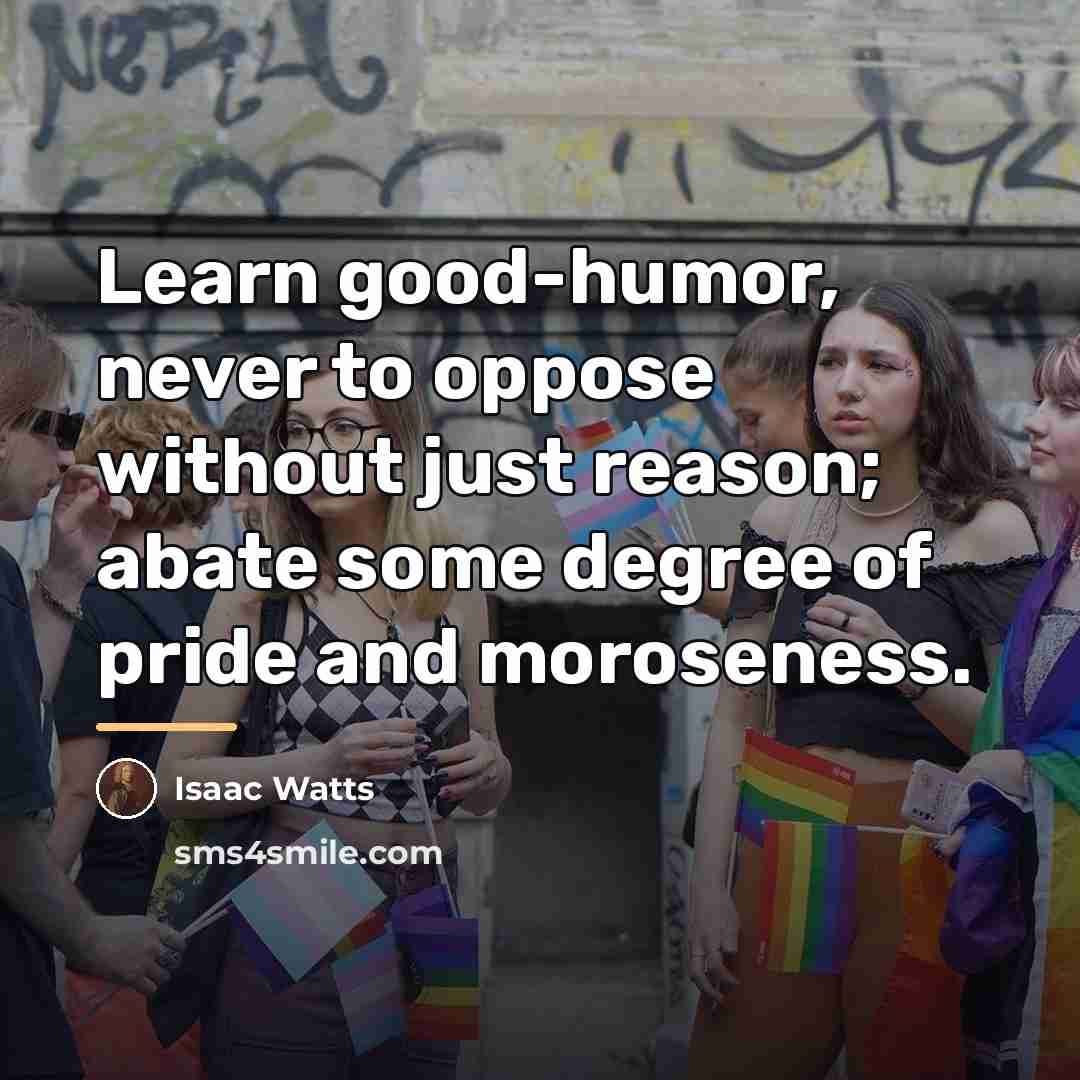 “Learn good-humor, never to oppose without just reason; abate some…” quote by Isaac Watts