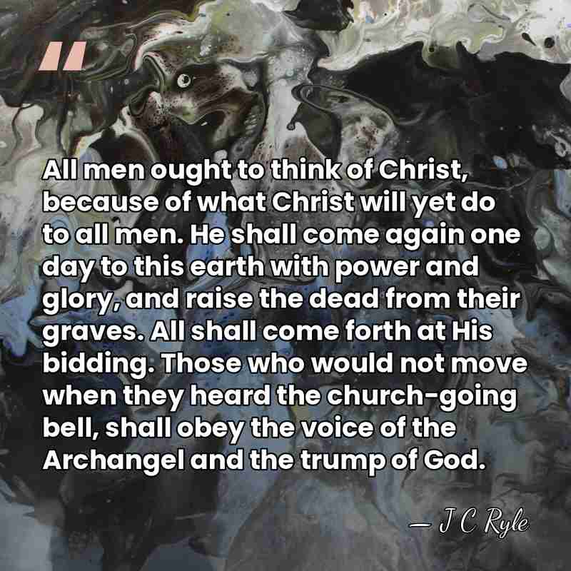All men ought to think of Christ, because of what Christ will&hellip; - J C Ryle