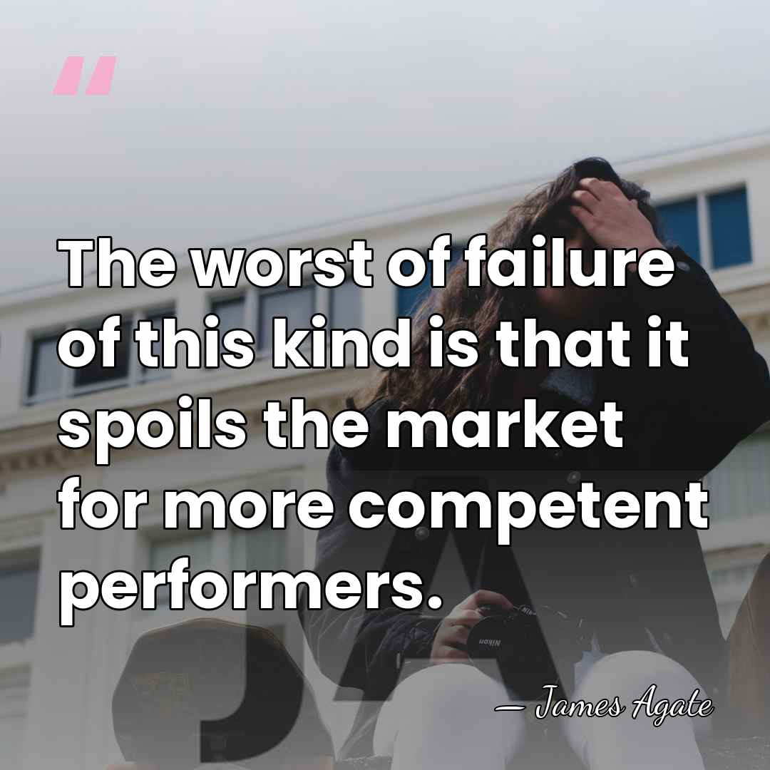 The worst of failure of this kind is that it spoils the&hellip; - James Agate