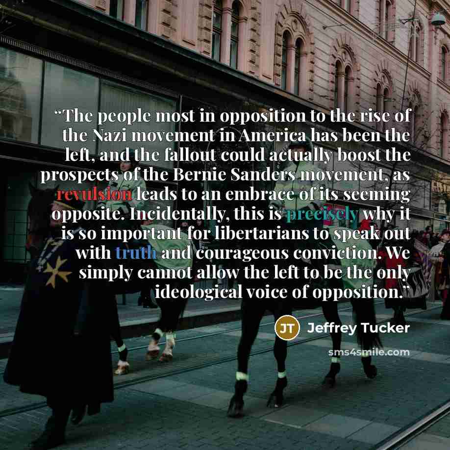“The people most in opposition to the rise of the Nazi movement in America has been the left, and the fallout could actually boost the prospects of the Bernie Sanders movement, as revulsion leads to an embrace of its seeming opposite. Incidentally, this is precisely why it is so important for…” quote by Jeffrey Tucker