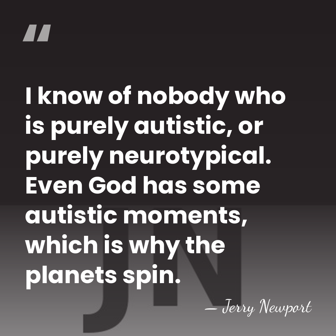 I know of nobody who is purely autistic, or purely neurotypical. Even&hellip; - Jerry Newport
