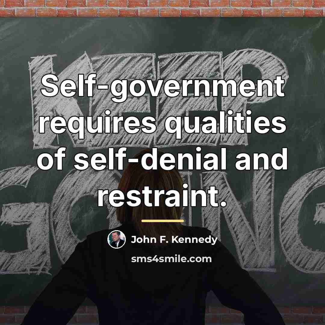 “Self-government requires qualities of self-denial and restraint.…” quote by John F. Kennedy