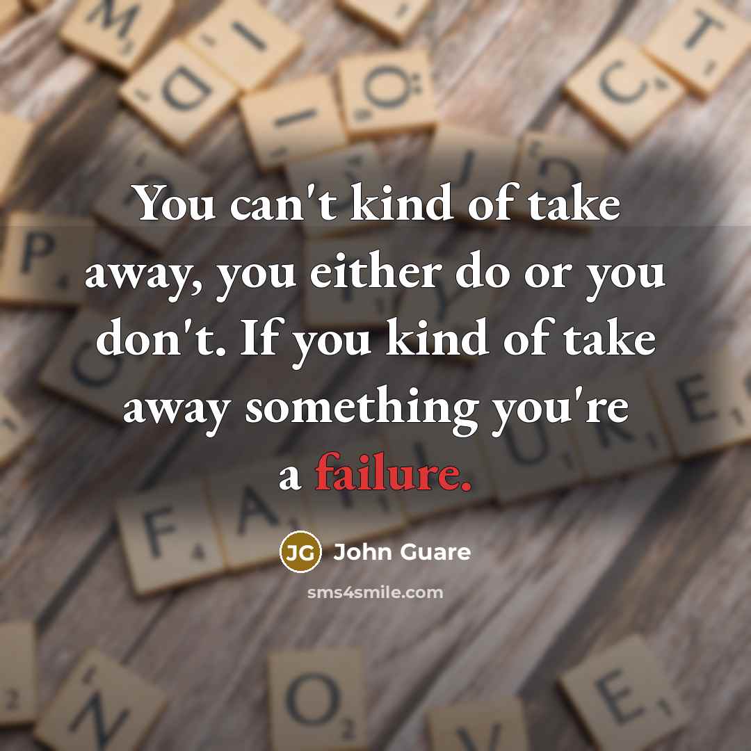 “You can't kind of take away, you either do or…” quote by John Guare