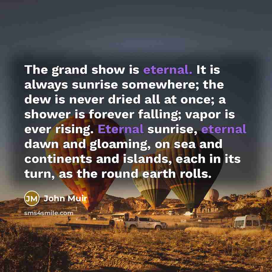 “The grand show is eternal. It is always sunrise somewhere;…” quote by John Muir