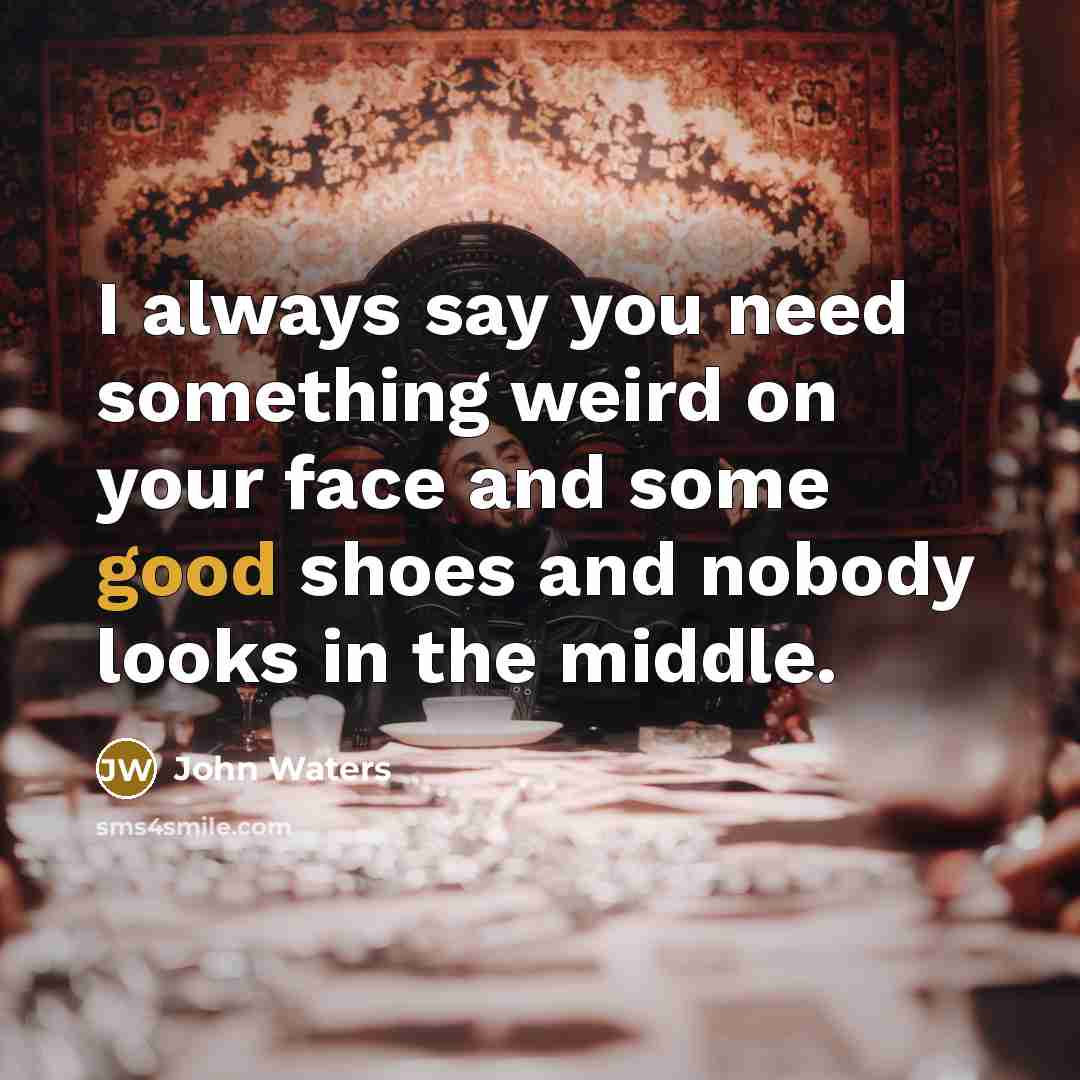 “I always say you need something weird on your face…” quote by John Waters