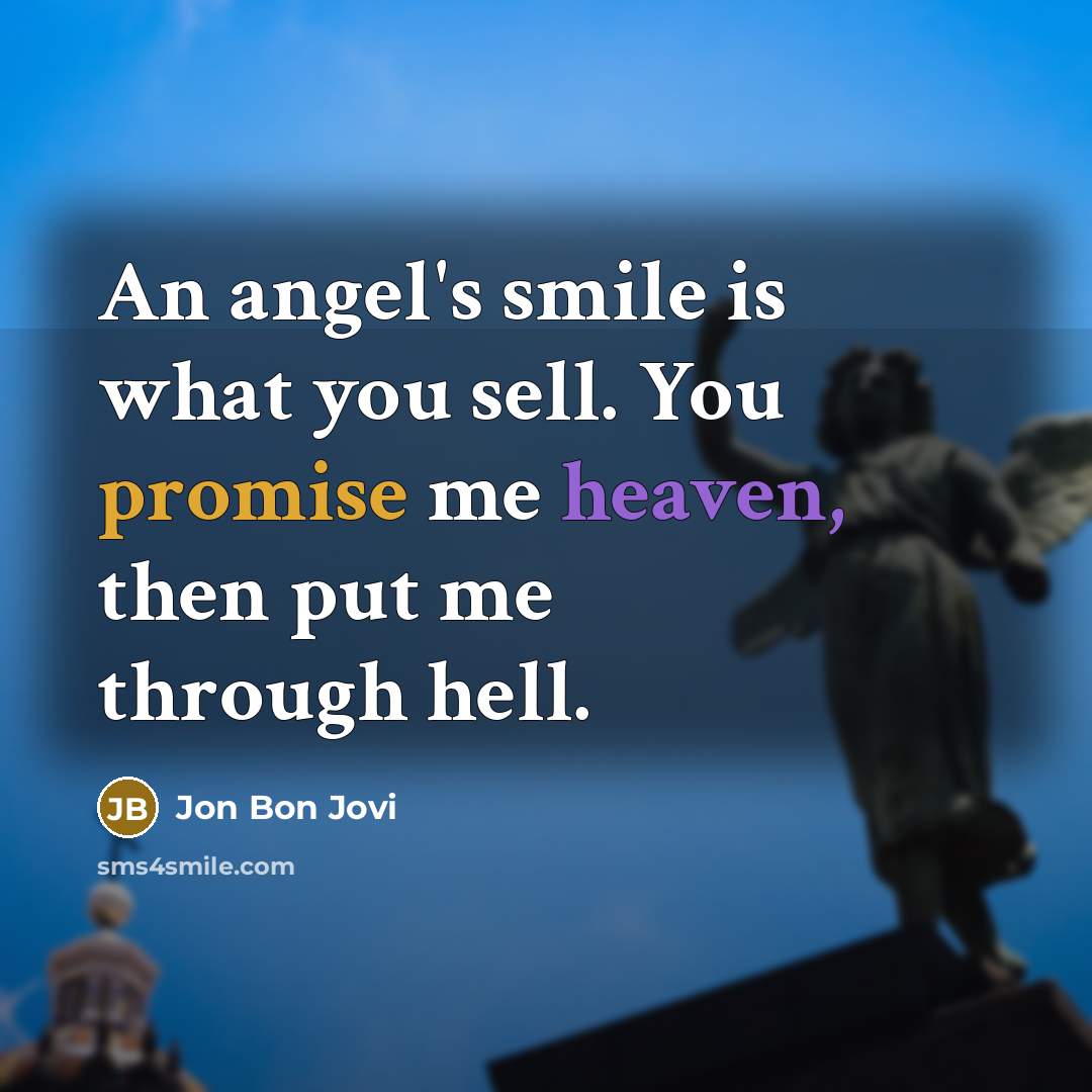 “An angel's smile is what you sell. You promise me heaven, then put me through hell.” quote by Jon Bon Jovi