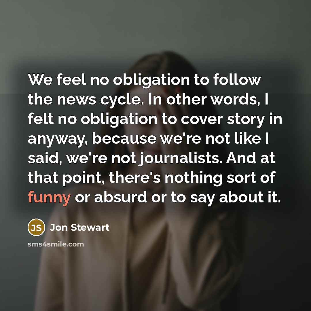 “We feel no obligation to follow the news cycle. In…” quote by Jon Stewart