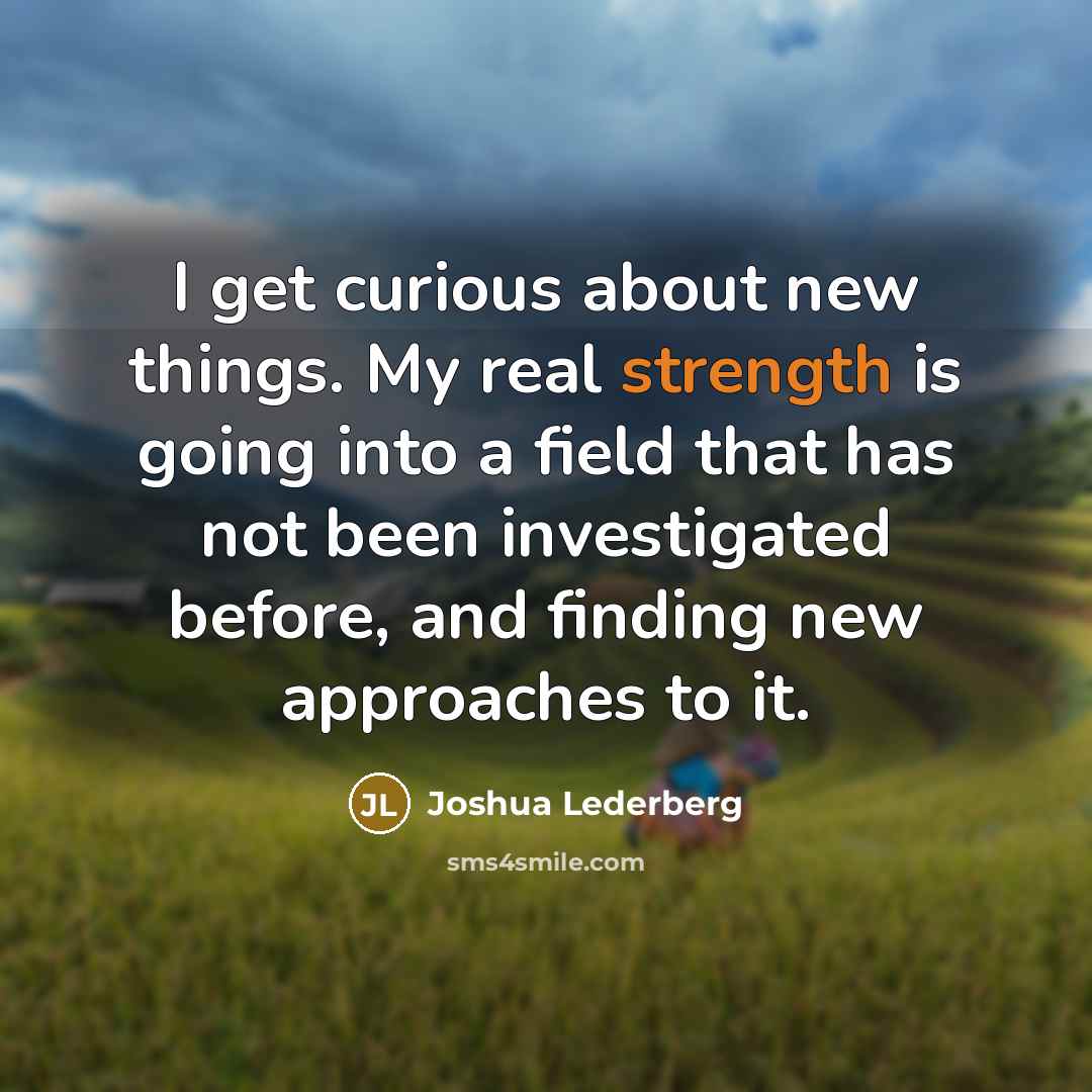 “I get curious about new things. My real strength is…” quote by Joshua Lederberg
