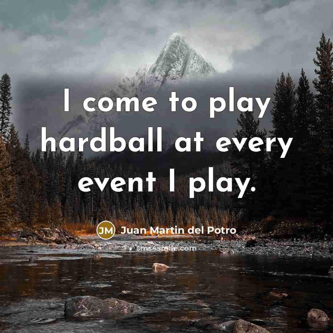 “I come to play hardball at every event I play.…” quote by Juan Martin del Potro