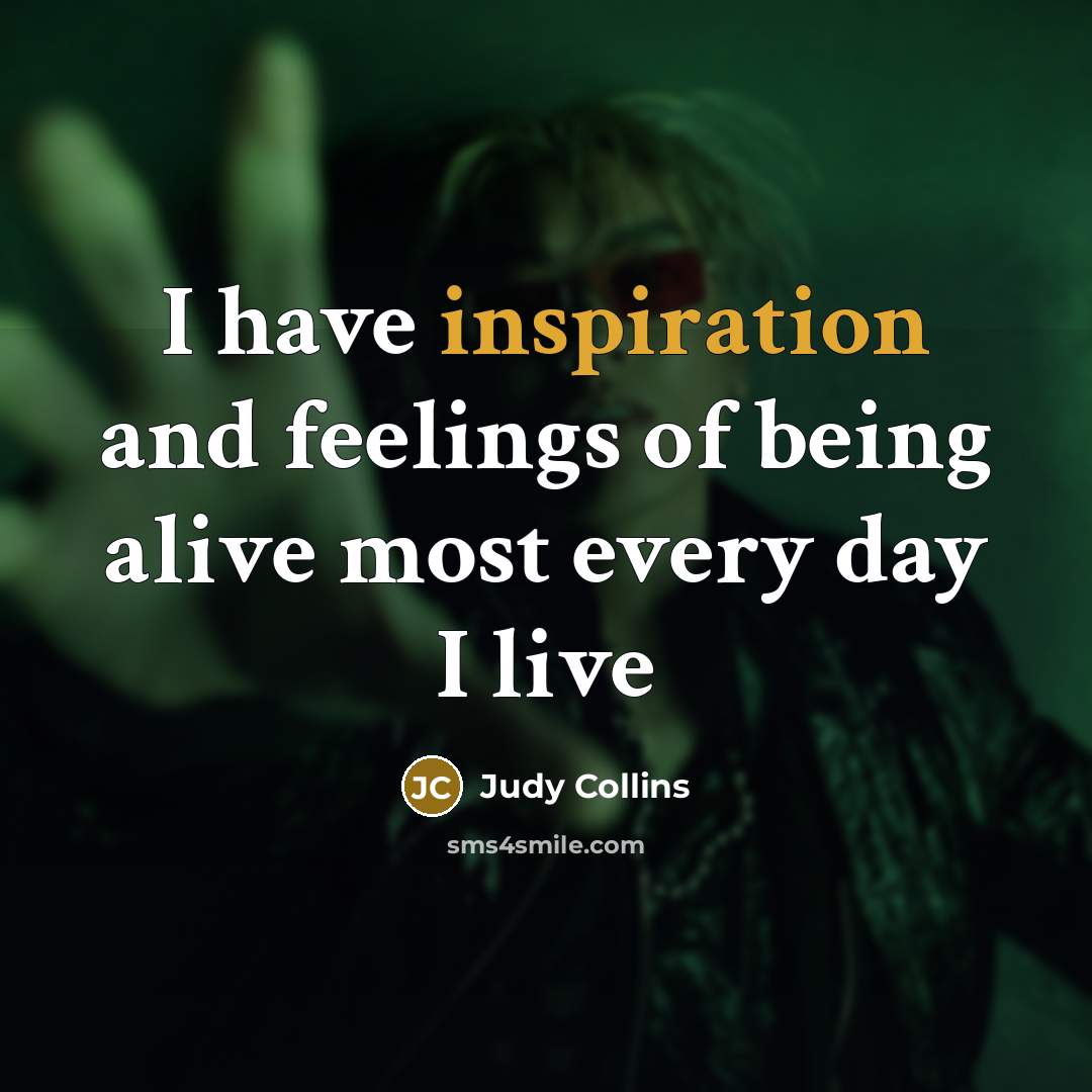 “I have inspiration and feelings of being alive most every…” quote by Judy Collins