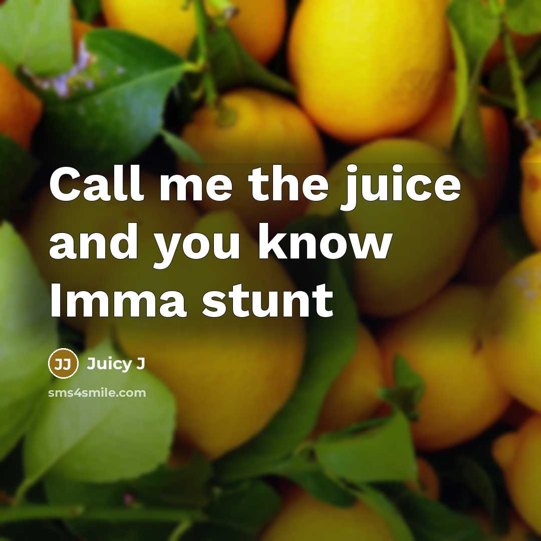 “Call me the juice and you know Imma stunt…” quote by Juicy J