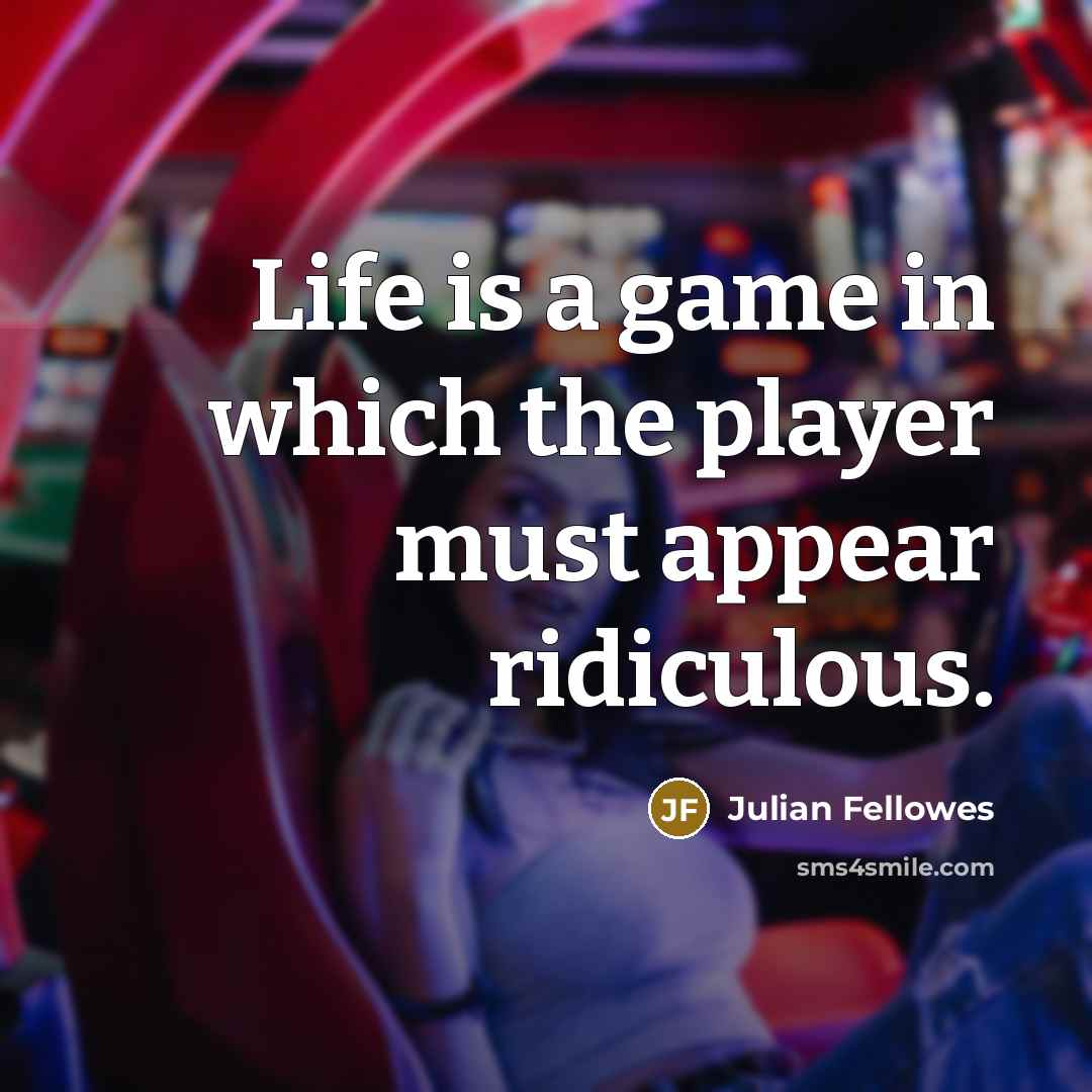 “Life is a game in which the player must appear ridiculous.” quote by Julian Fellowes