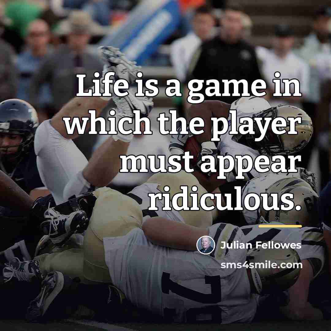 “Life is a game in which the player must appear…” quote by Julian Fellowes