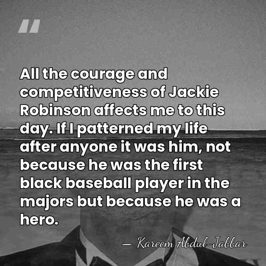 All the courage and competitiveness of Jackie Robinson affects me to this&hellip; - Kareem Abdul-Jabbar