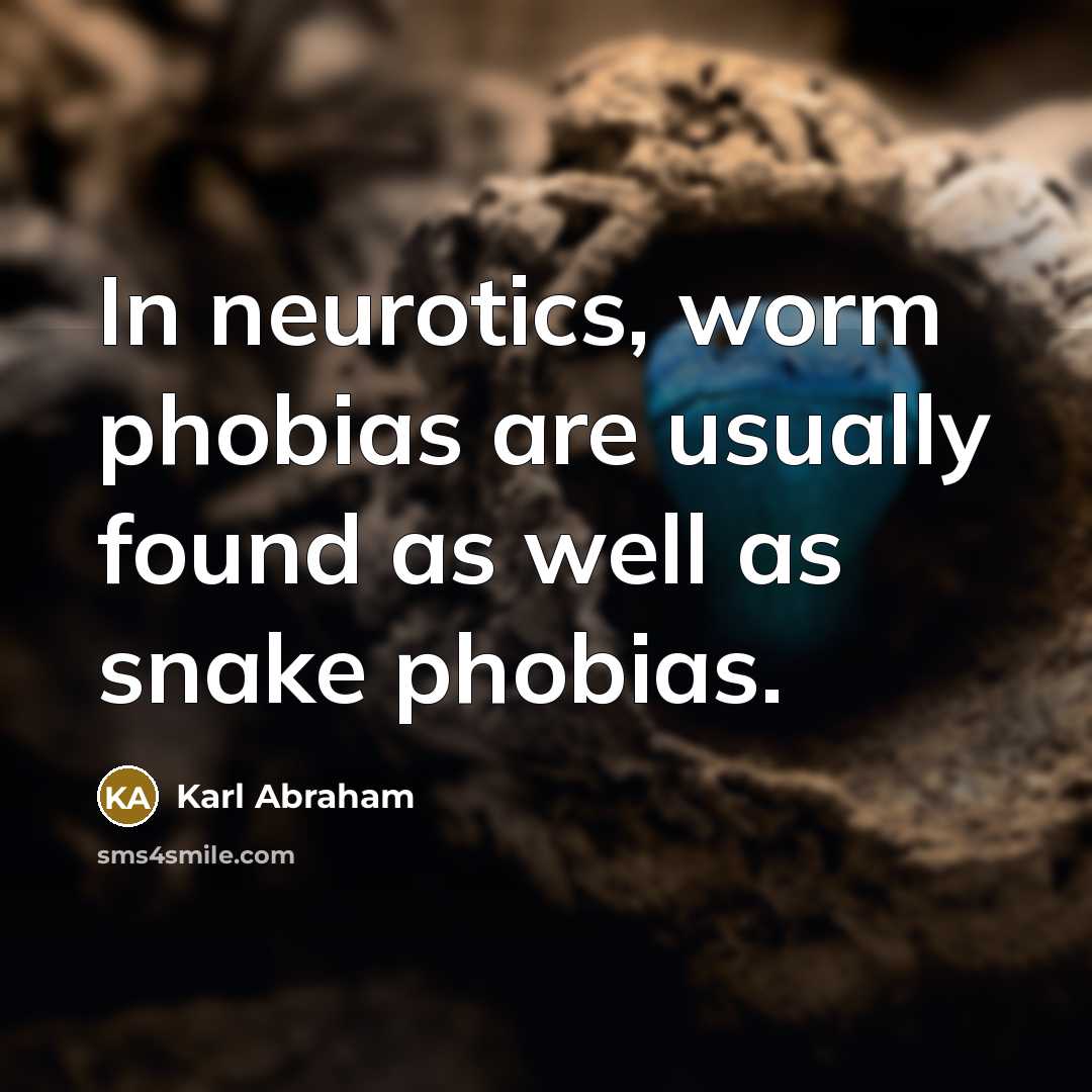 “In neurotics, worm phobias are usually found as well as…” quote by Karl Abraham