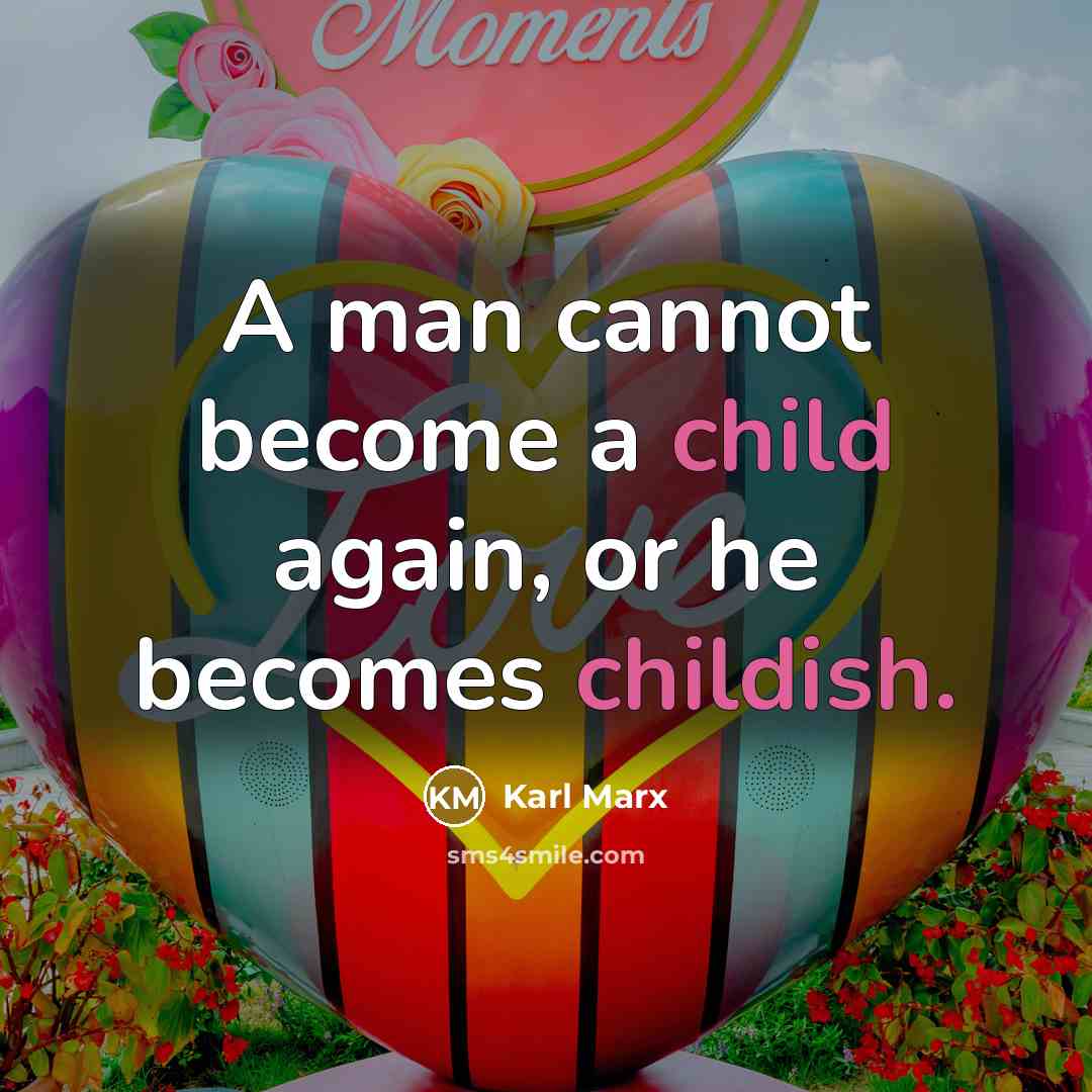 “A man cannot become a child again, or he becomes childish.” quote by Karl Marx